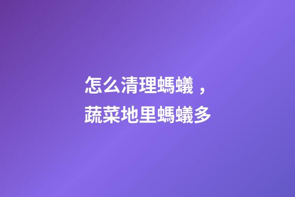 怎么清理螞蟻，蔬菜地里螞蟻多